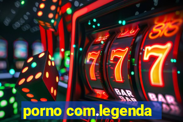 porno com.legenda